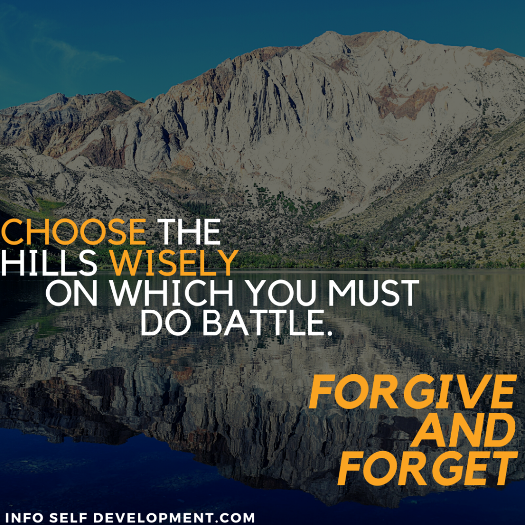 Choose the hills wisely on which you must do battle. Forgive and Forget