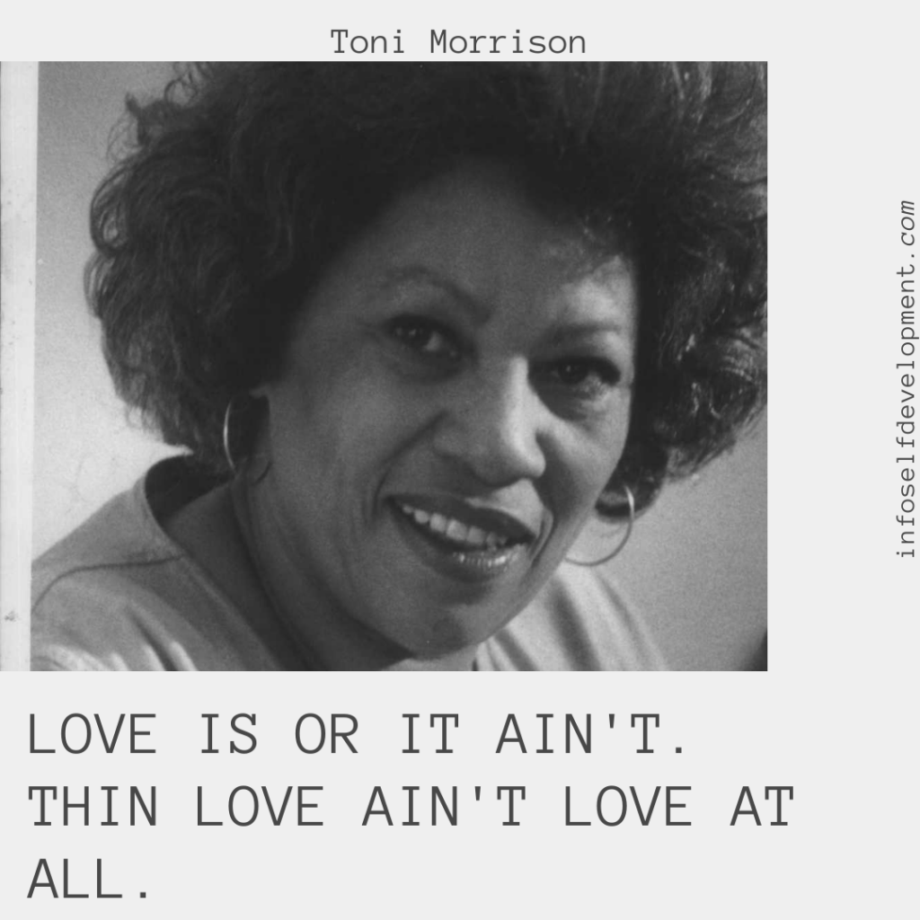 Love is or it ain't. Thin love ain't love at all. Toni Morrison